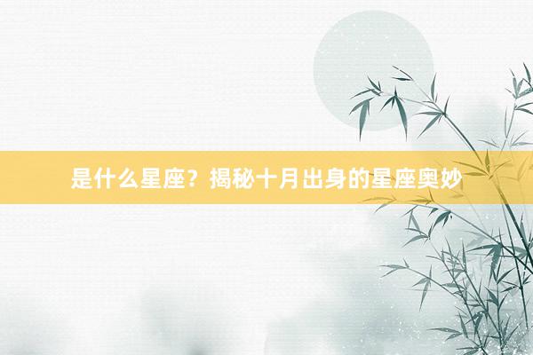 是什么星座？揭秘十月出身的星座奥妙