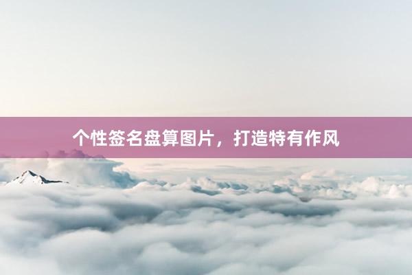 个性签名盘算图片，打造特有作风