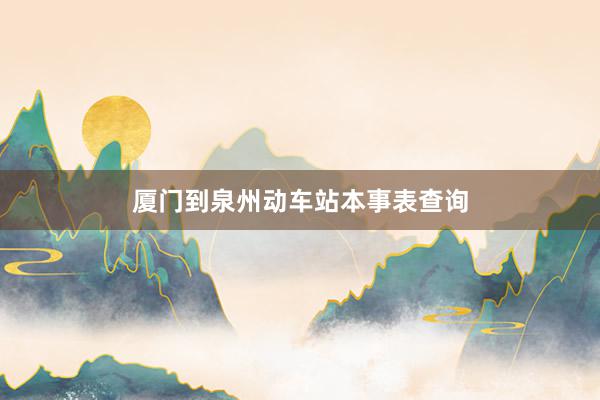 厦门到泉州动车站本事表查询