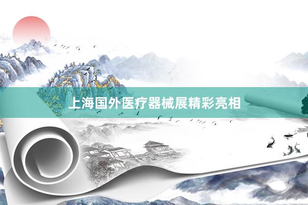 上海国外医疗器械展精彩亮相