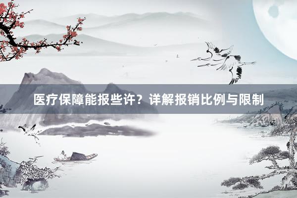 医疗保障能报些许？详解报销比例与限制