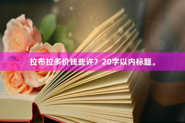 拉布拉多价钱些许？20字以内标题。